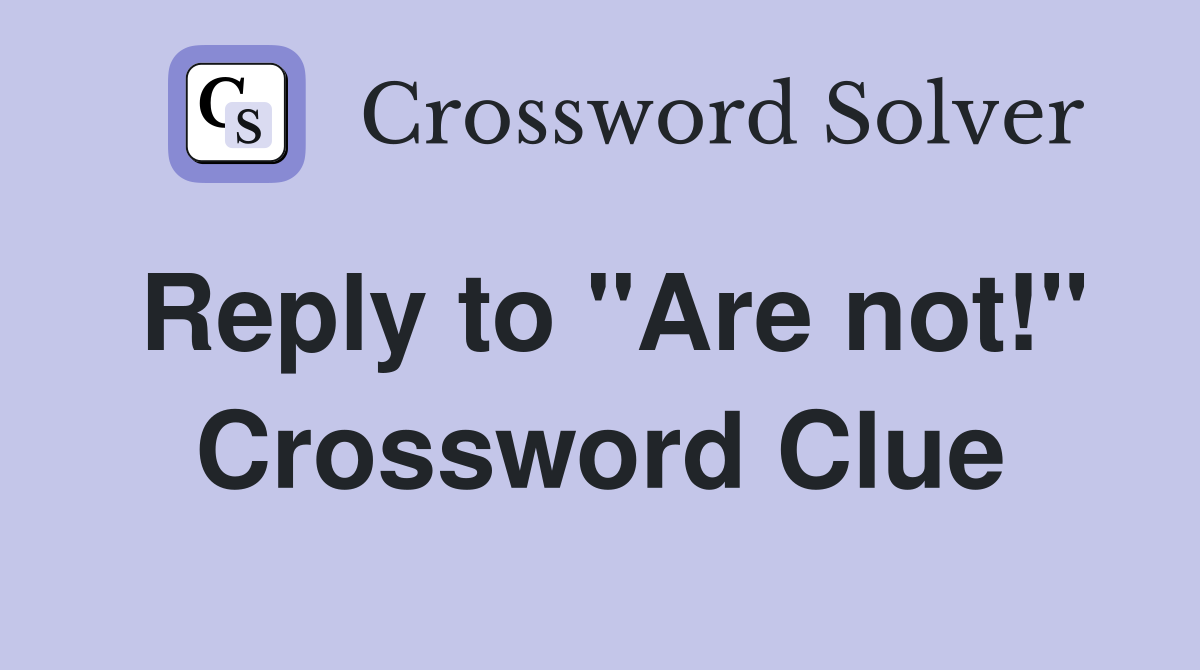 Reply to "Are not!" Crossword Clue