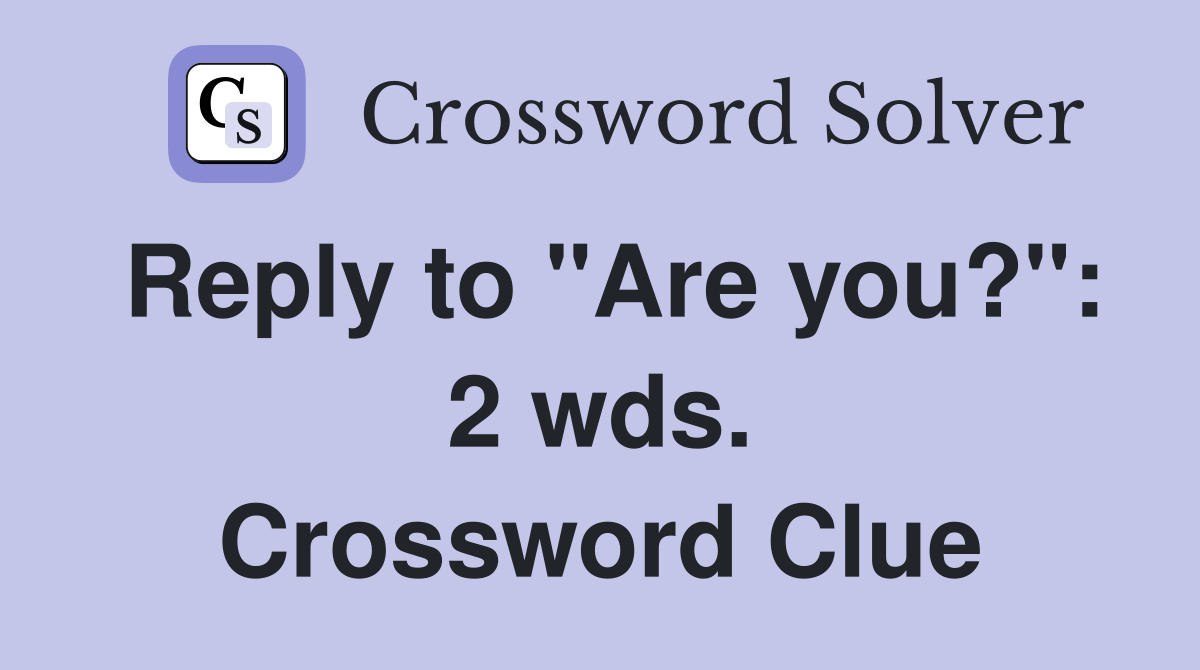 Reply to "Are you?": 2 wds. Crossword Clue