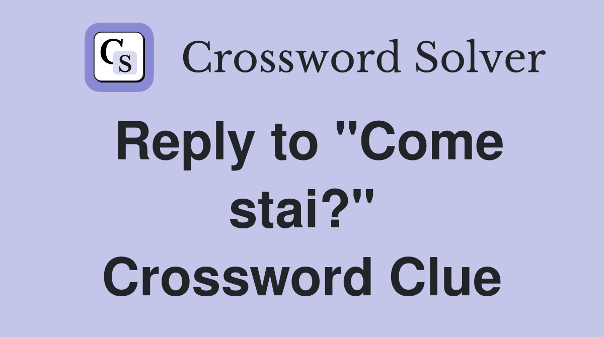 Reply to "Come stai?" Crossword Clue