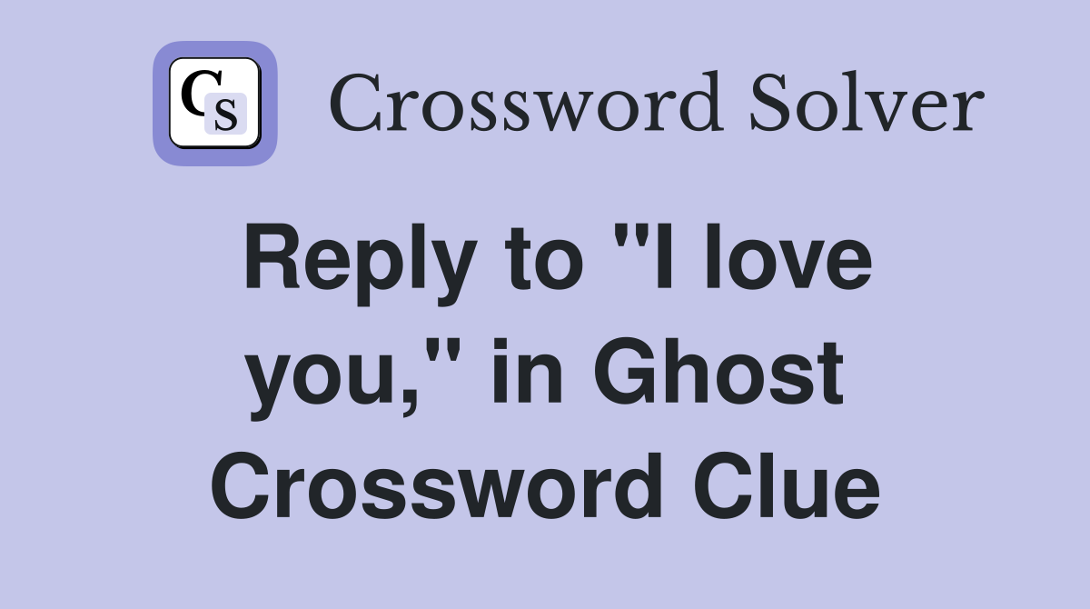 Reply to "I love you," in Ghost Crossword Clue