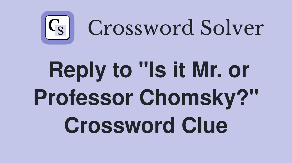 Reply to "Is it Mr. or Professor Chomsky?" Crossword Clue