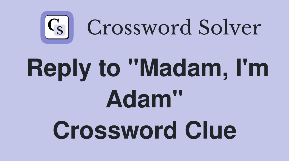 Reply to "Madam, I'm Adam" Crossword Clue
