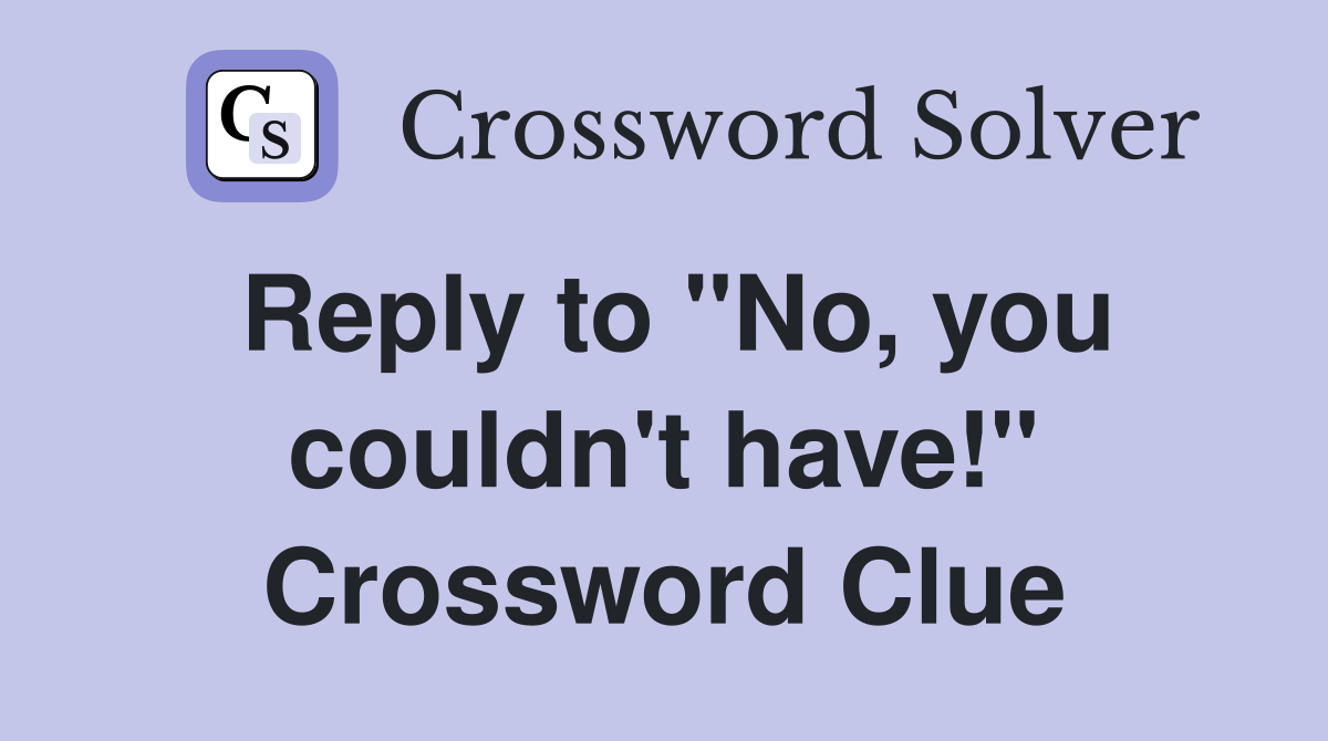 Reply to "No, you couldn't have!" Crossword Clue