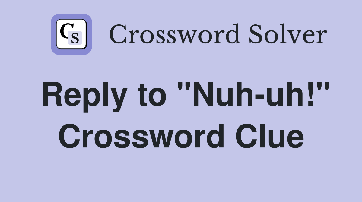 Reply to "Nuh-uh!" Crossword Clue