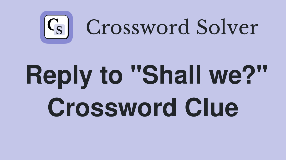 Reply to "Shall we?" Crossword Clue