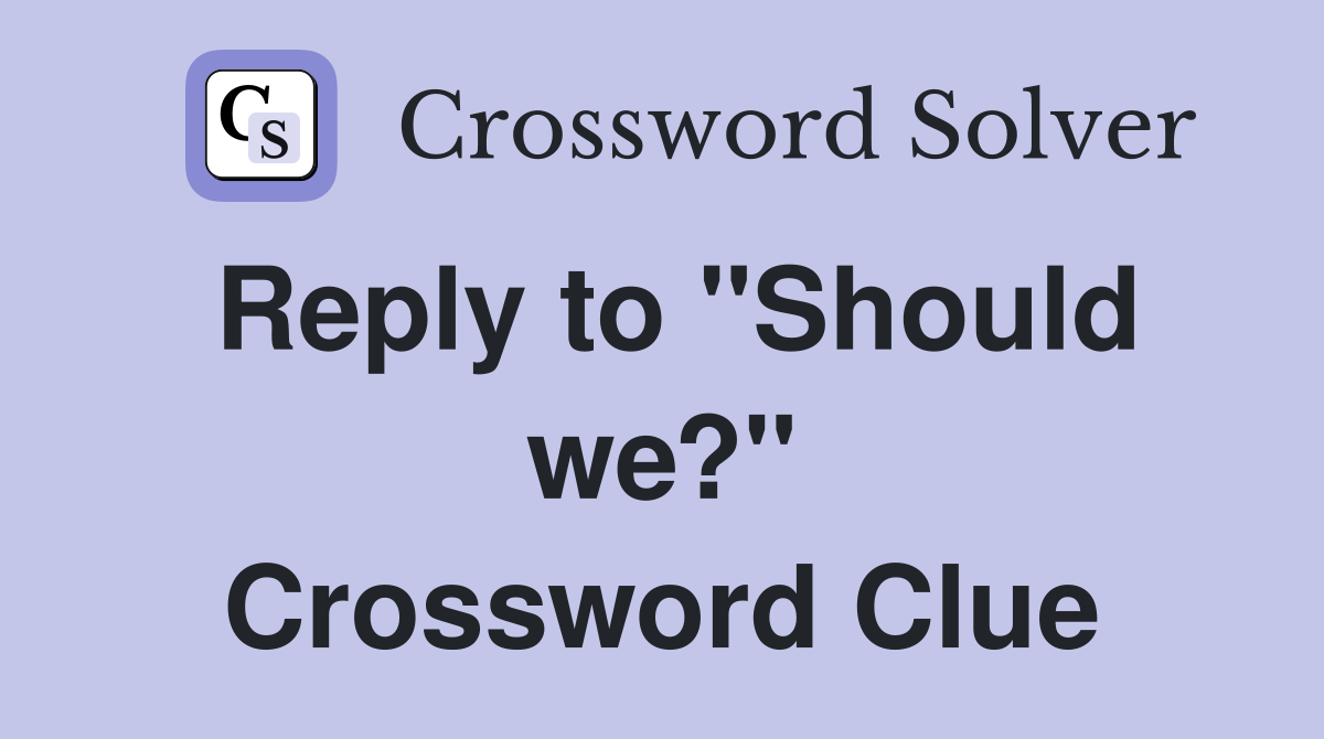 Reply to "Should we?" Crossword Clue
