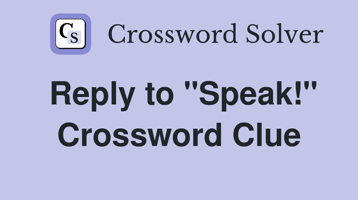 Reply to "Speak!" Crossword Clue