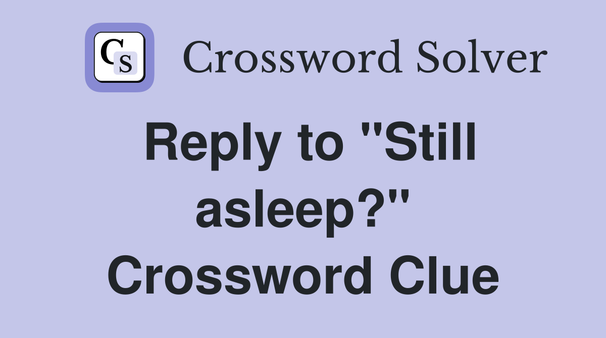 Reply to "Still asleep?" Crossword Clue