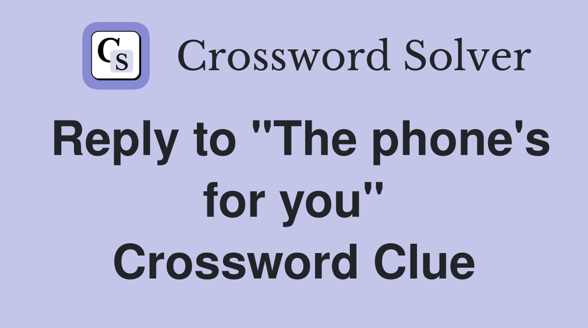 Reply to "The phone's for you" Crossword Clue