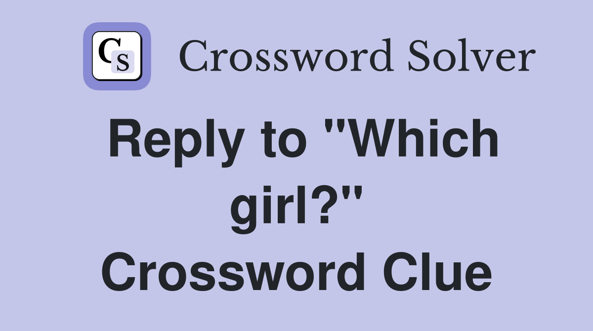 Reply to "Which girl?" Crossword Clue