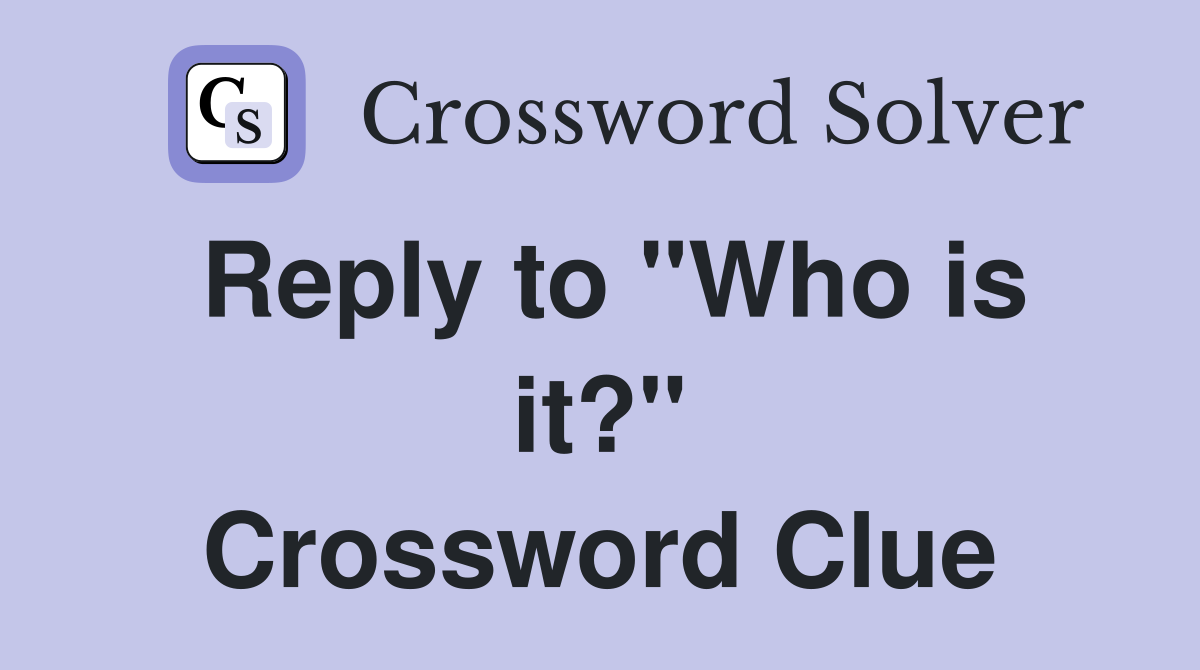 Reply to "Who is it?" Crossword Clue