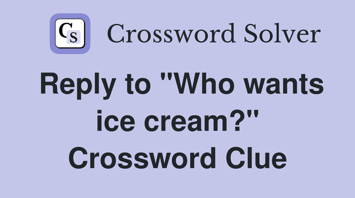 Reply to "Who wants ice cream?" Crossword Clue