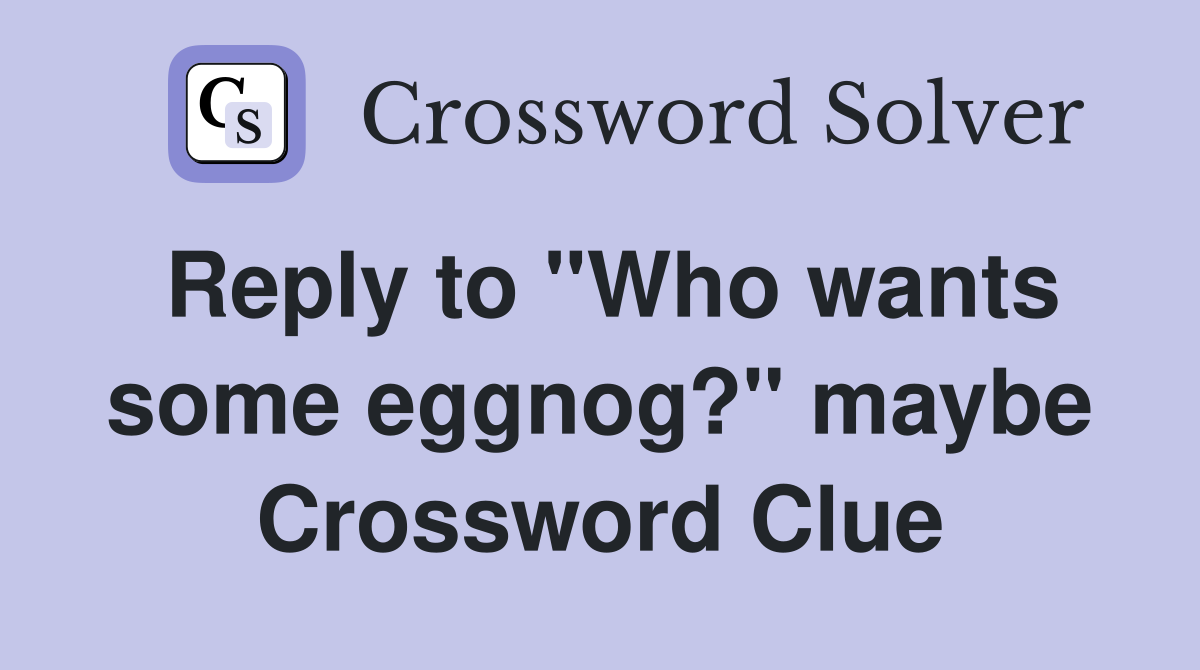 Reply to "Who wants some eggnog?" maybe Crossword Clue