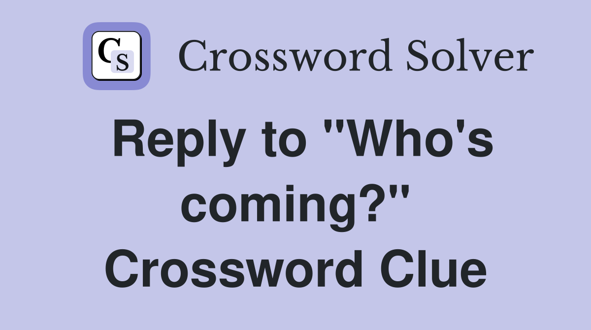 Reply to "Who's coming?" Crossword Clue