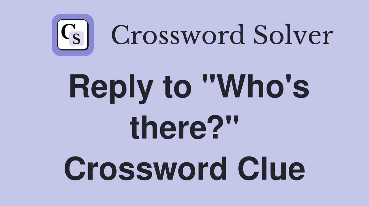 Reply to "Who's there?" Crossword Clue