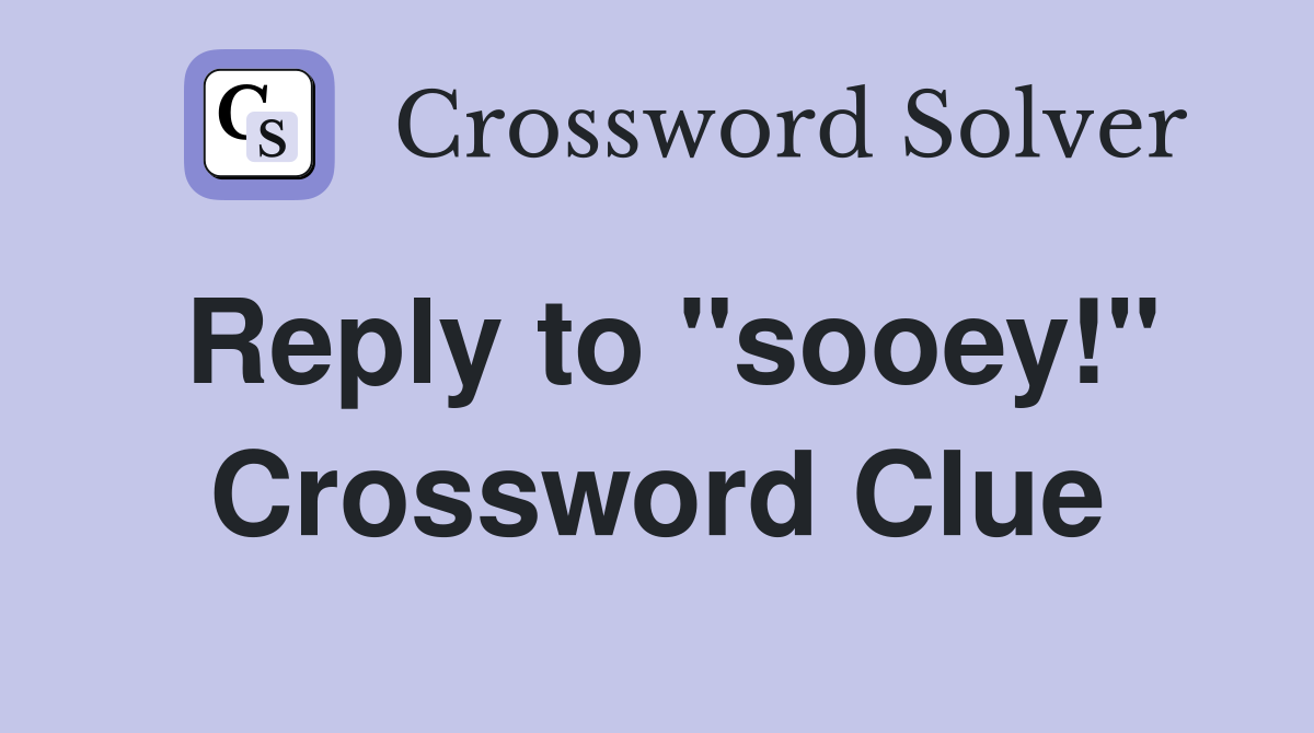 Reply to "sooey!" Crossword Clue