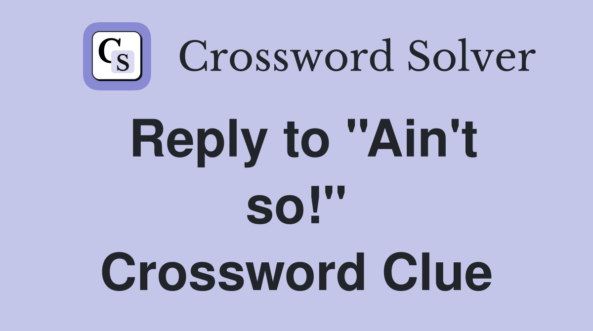 Reply to ''Ain't so!'' Crossword Clue