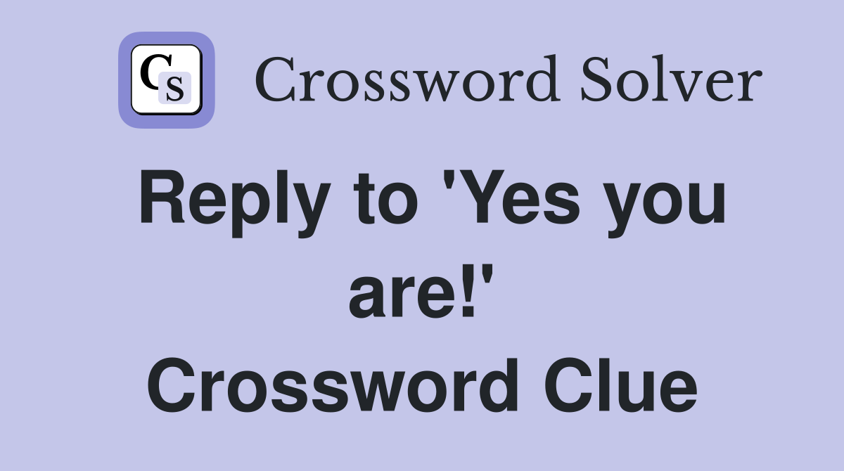 Reply to 'Yes you are!' Crossword Clue