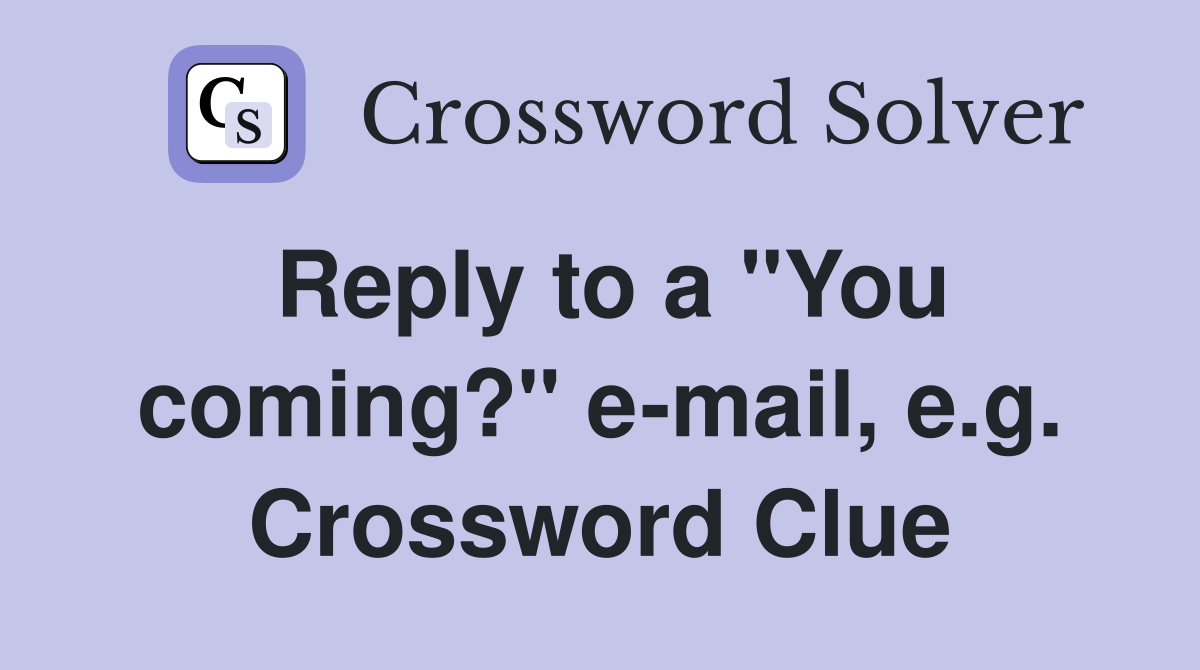 Reply to a "You coming?" e-mail, e.g. Crossword Clue