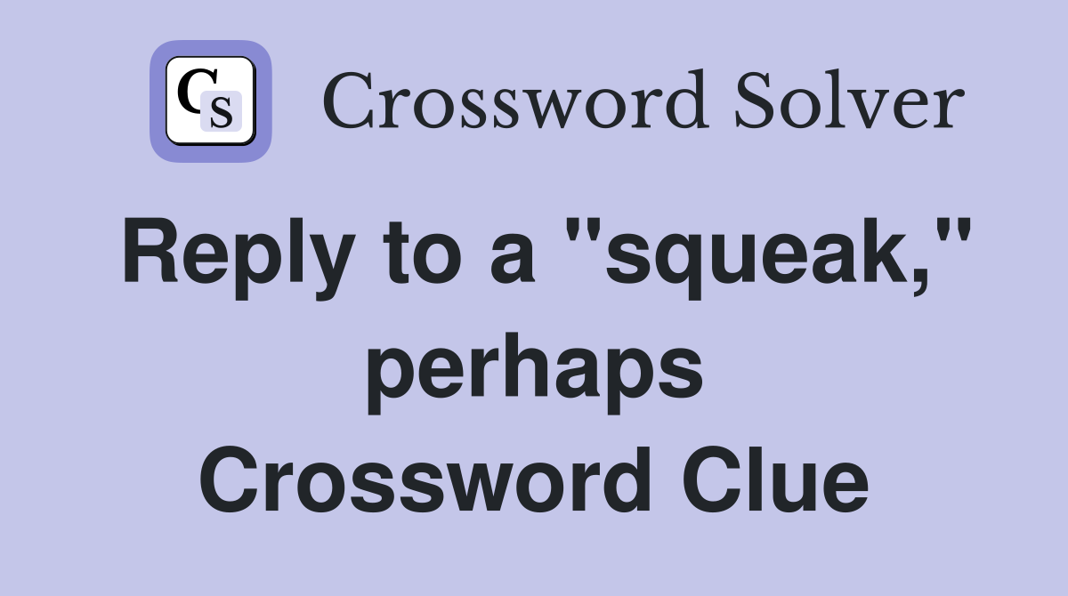 Reply to a "squeak," perhaps Crossword Clue