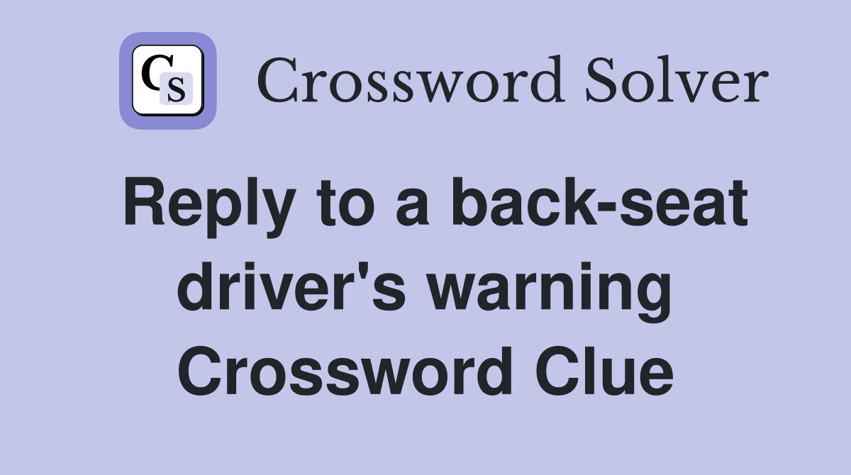 Reply to a back-seat driver's warning Crossword Clue