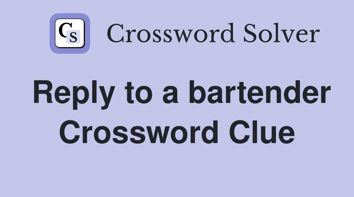 Reply to a bartender Crossword Clue
