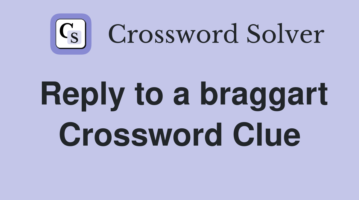 Reply to a braggart Crossword Clue
