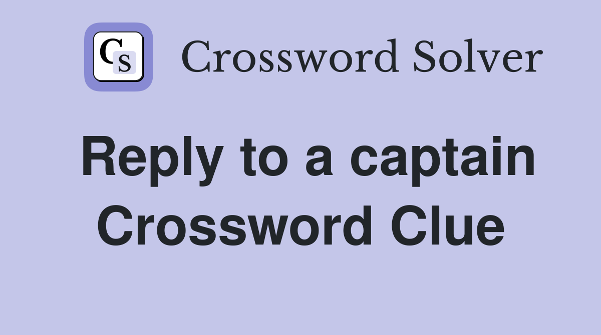 Reply to a captain Crossword Clue