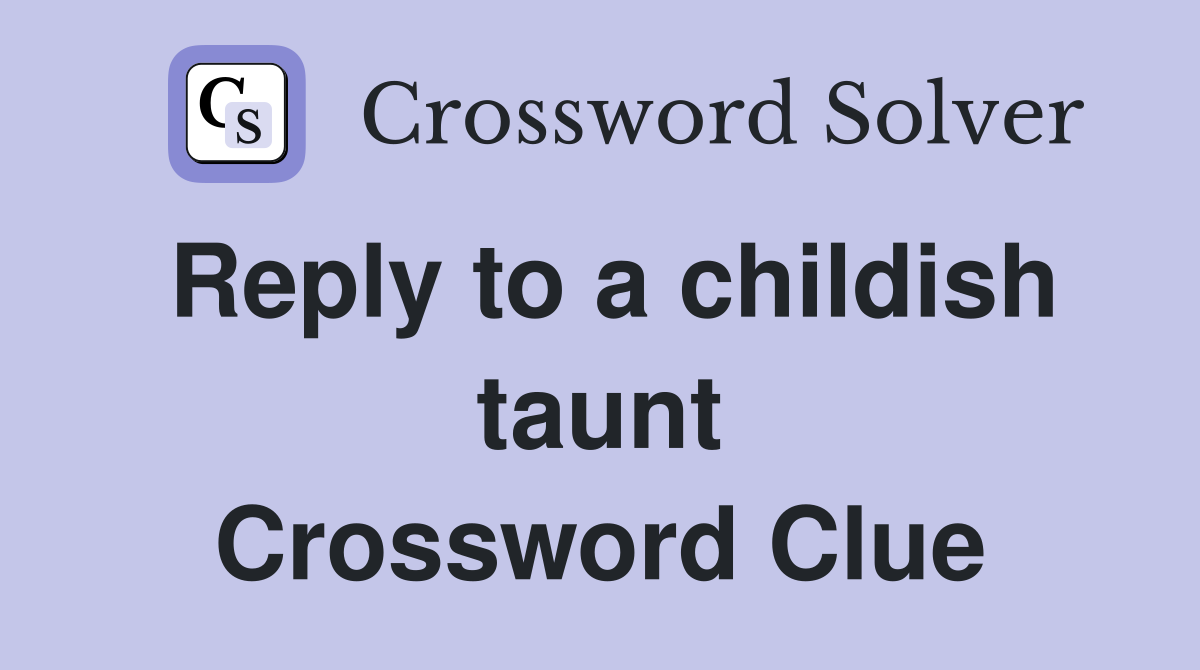 Reply to a childish taunt Crossword Clue