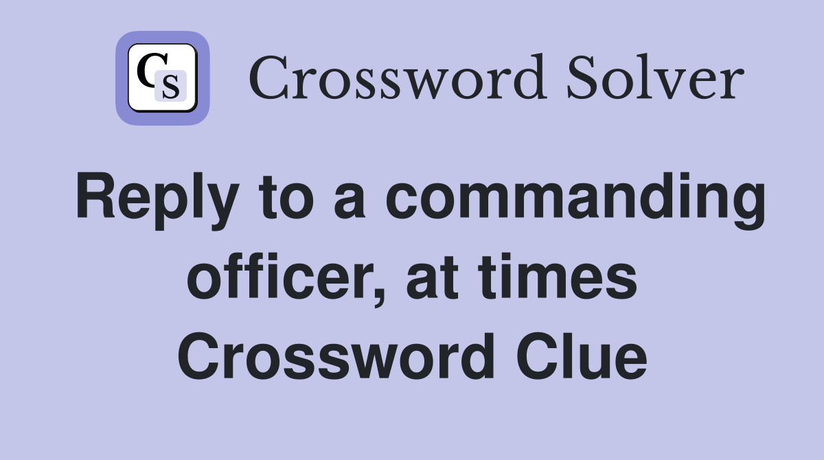 Reply to a commanding officer, at times Crossword Clue