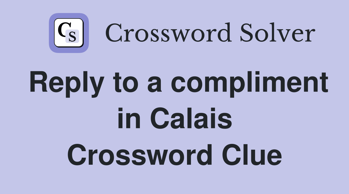 Reply to a compliment in Calais Crossword Clue
