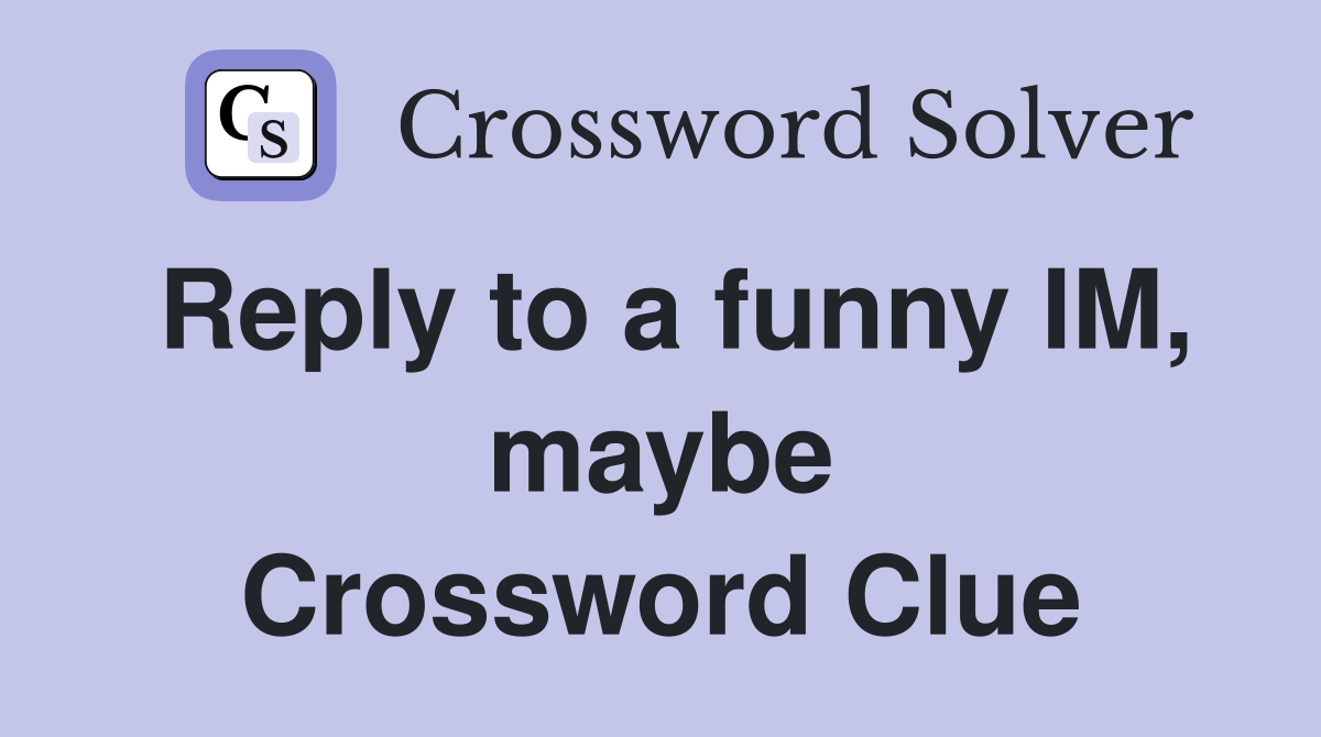 Reply to a funny IM, maybe Crossword Clue