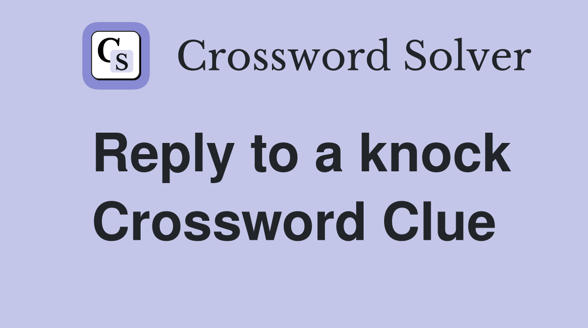 Reply to a knock Crossword Clue