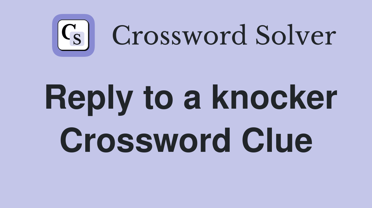Reply to a knocker Crossword Clue