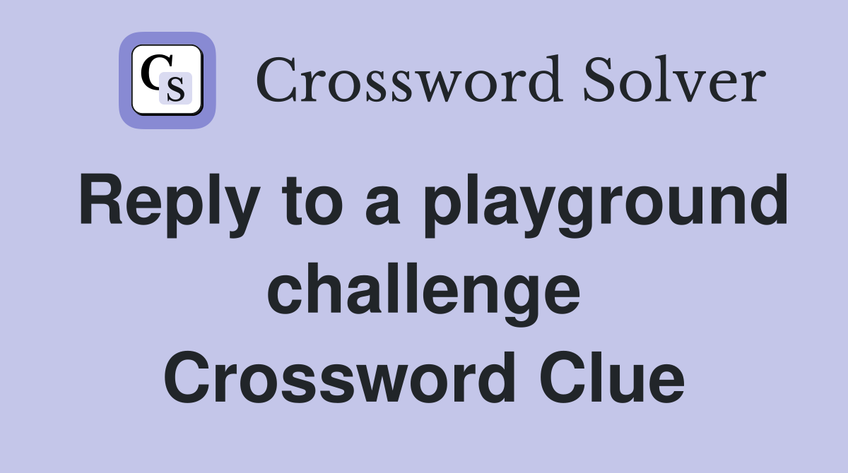 Reply to a playground challenge Crossword Clue