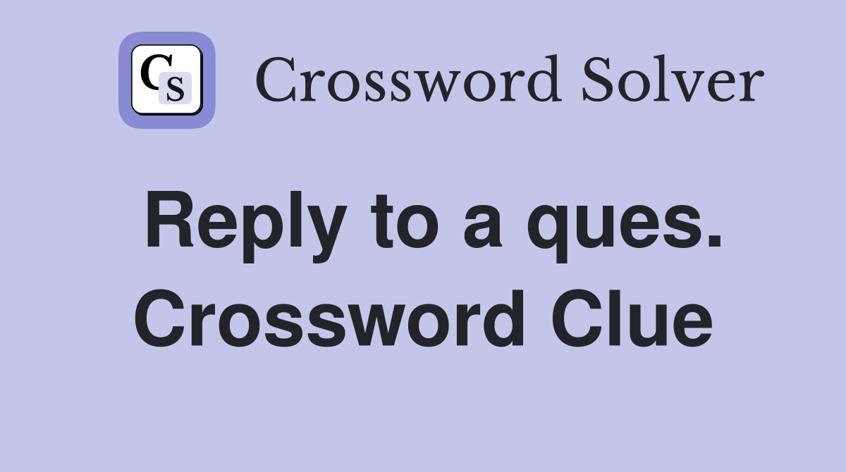 Reply to a ques. Crossword Clue