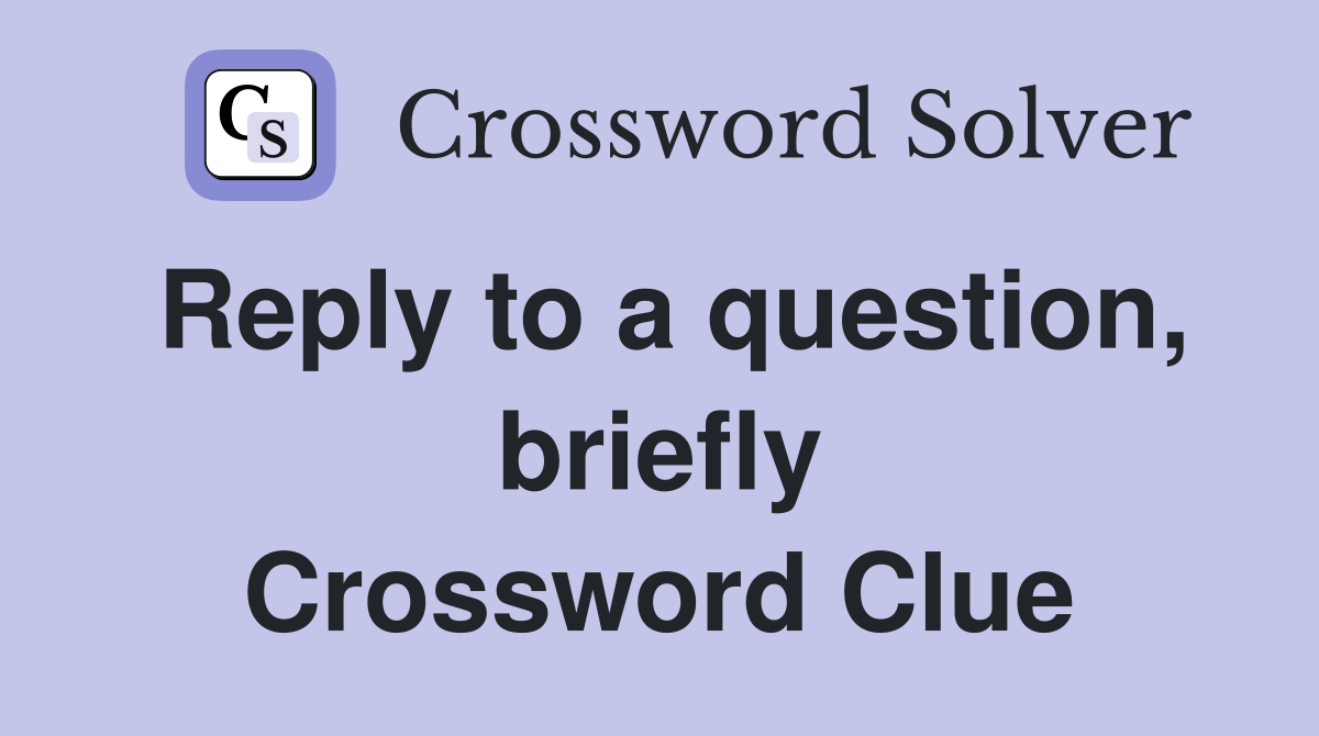 Reply to a question, briefly Crossword Clue