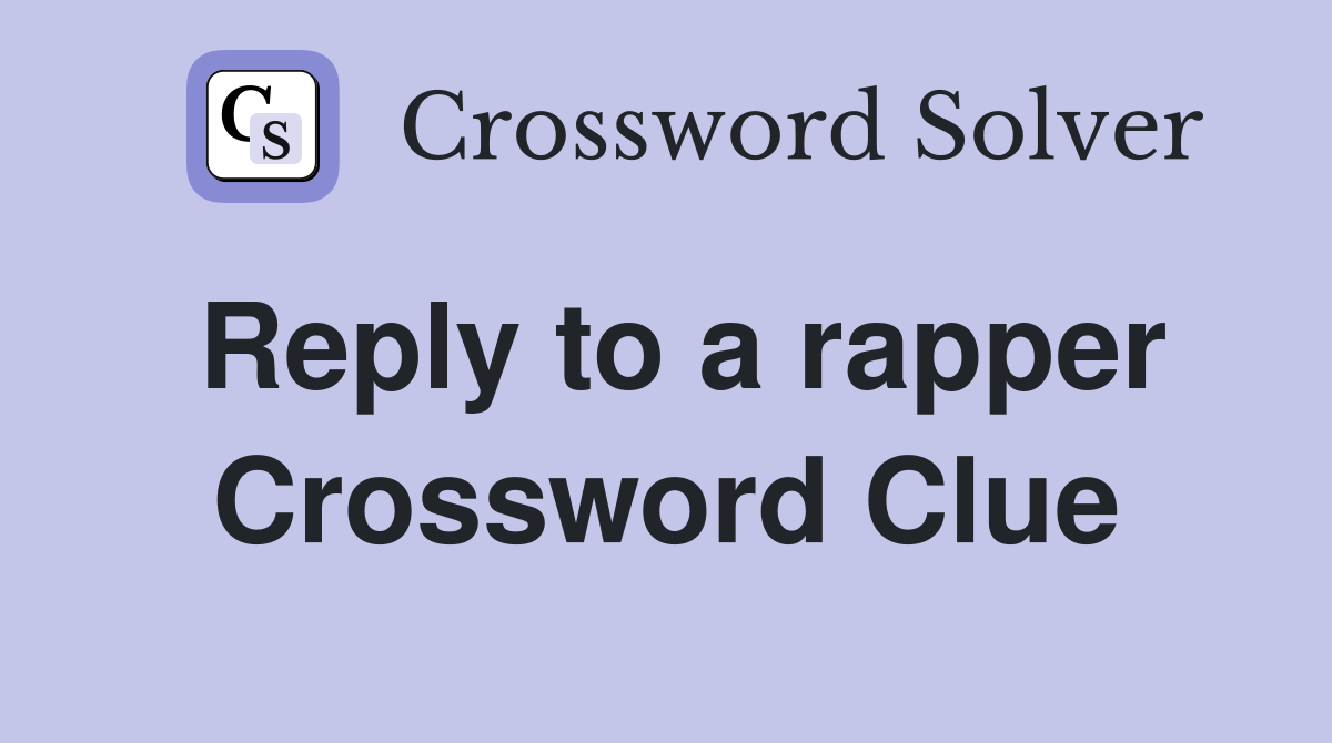 Reply to a rapper Crossword Clue