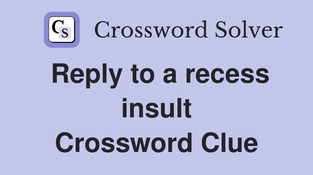 Reply to a recess insult Crossword Clue