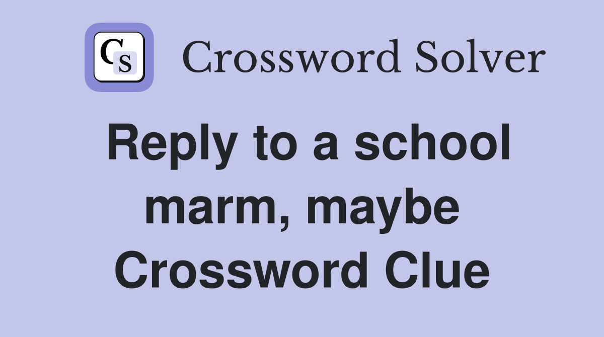 Reply to a school marm, maybe Crossword Clue