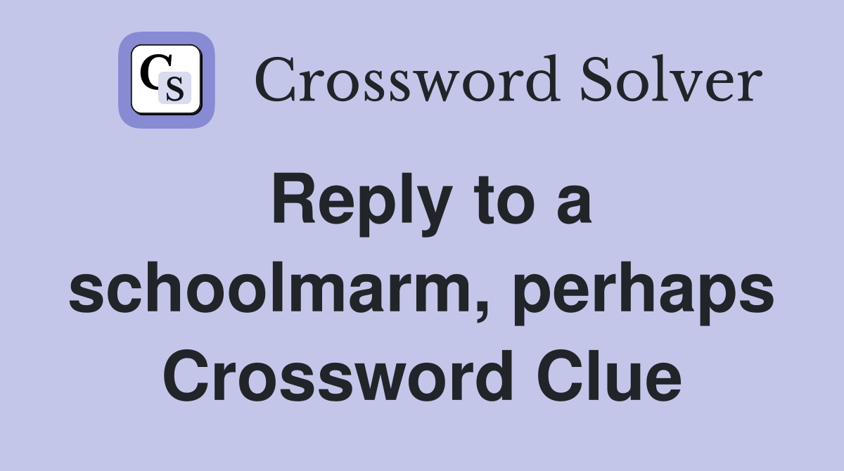 Reply to a schoolmarm, perhaps Crossword Clue