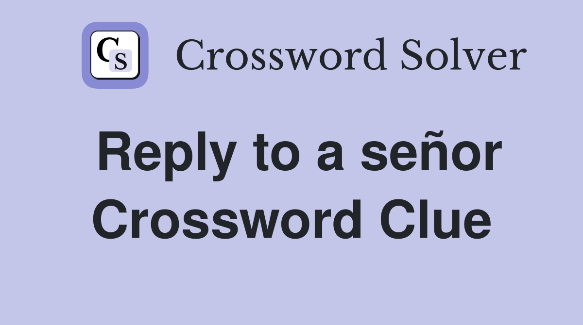 Reply to a señor Crossword Clue
