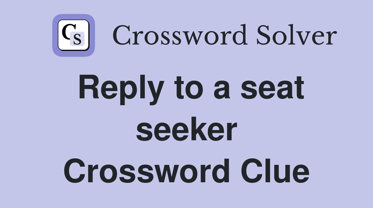 Reply to a seat seeker Crossword Clue