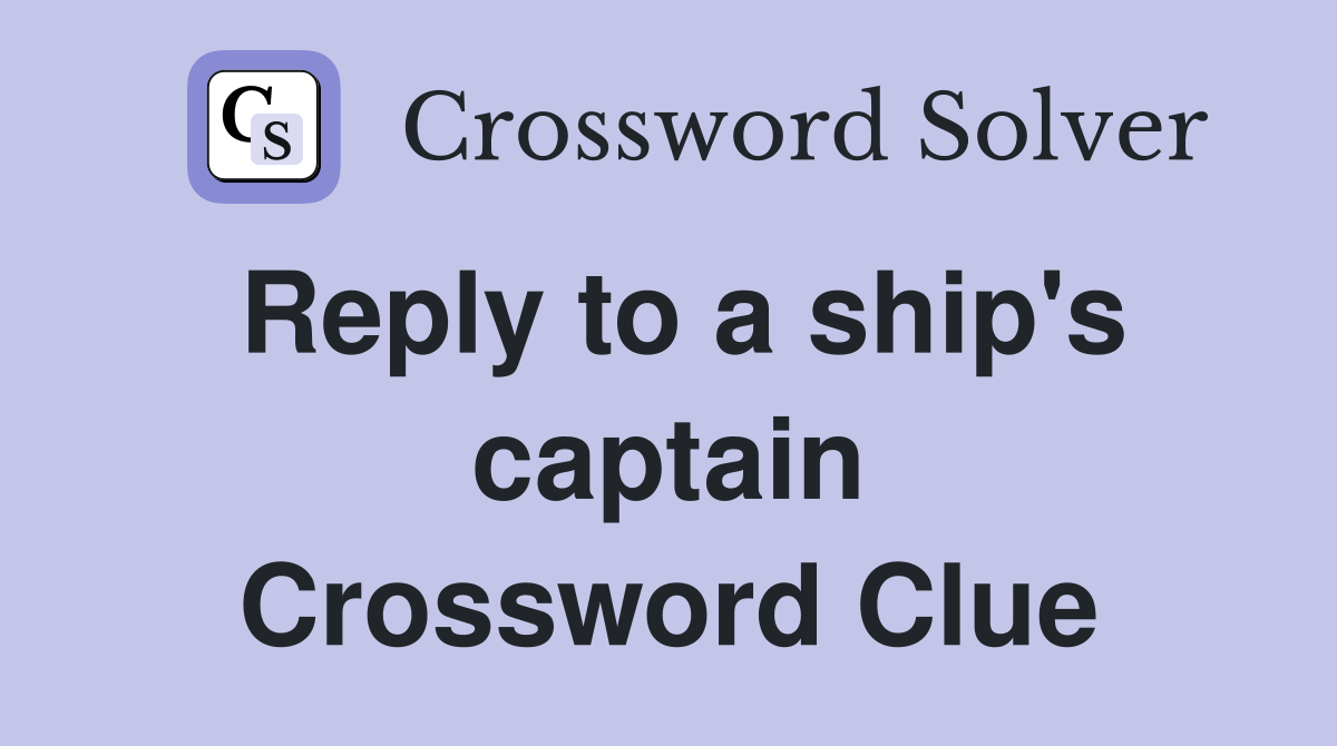 Reply to a ship's captain Crossword Clue