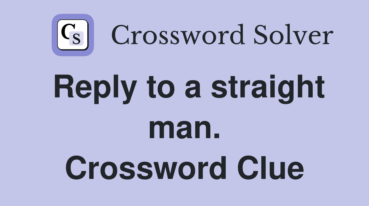 Reply to a straight man. Crossword Clue