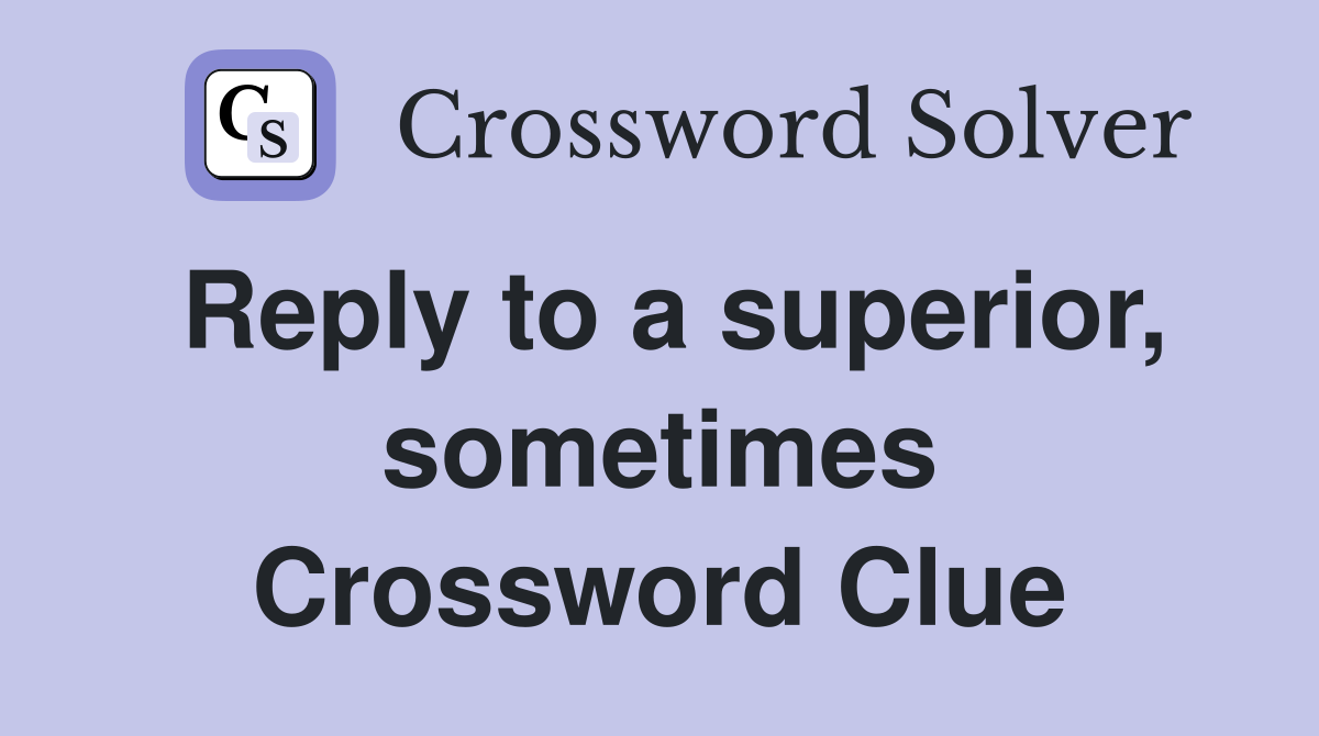 Reply to a superior, sometimes Crossword Clue