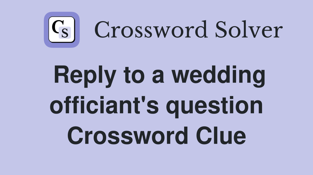 Reply to a wedding officiant's question Crossword Clue