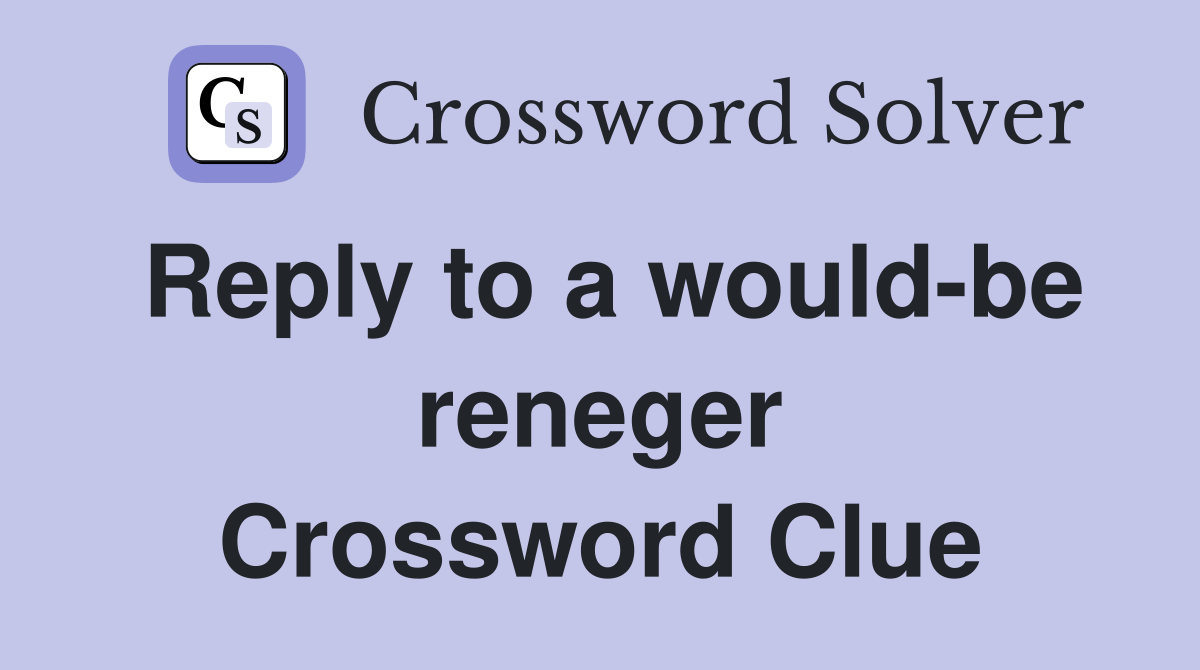Reply to a would-be reneger Crossword Clue
