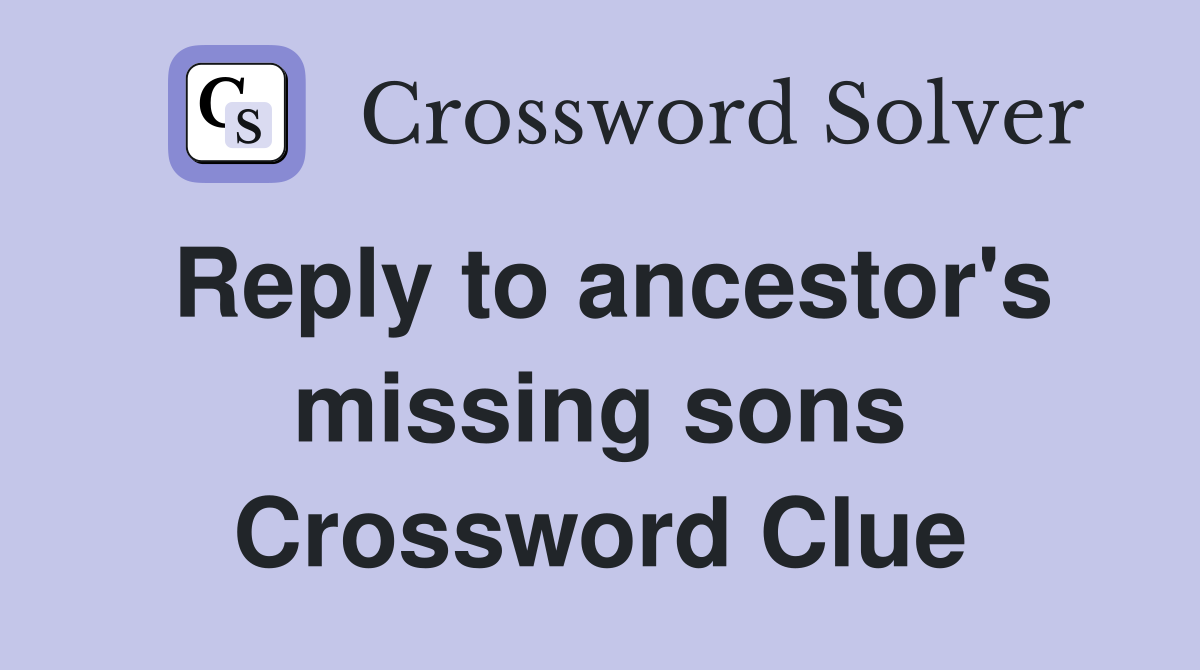 Reply to ancestor's missing sons Crossword Clue
