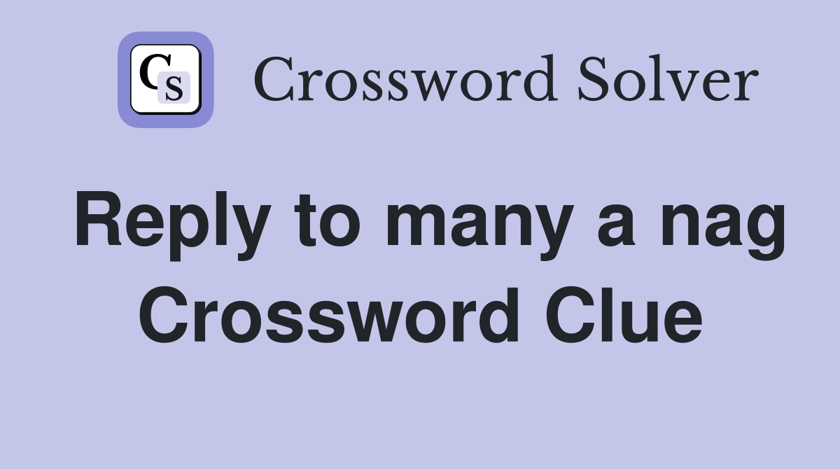 Reply to many a nag Crossword Clue